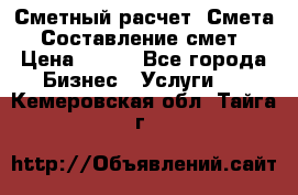 Сметный расчет. Смета. Составление смет › Цена ­ 500 - Все города Бизнес » Услуги   . Кемеровская обл.,Тайга г.